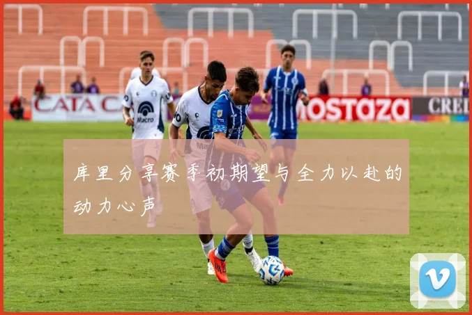 库里分享赛季初期望与全力以赴的动力心声